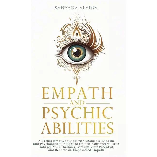 Empath and Psychic Abilities: A Transformative Guide with Shamanic Wisdom and Psychological Insight to Unlock Your Secret Gifts: Embrace Your Shadows, by Sanyana Alaina (Hardcover)