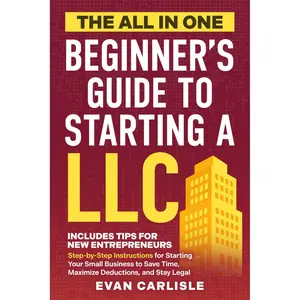 Evan Carlisle The All In One Beginner's Guide to Starting a LLC Step-by-Step Instructions for Small Business Legal Setup Save Time Maximize Deductions