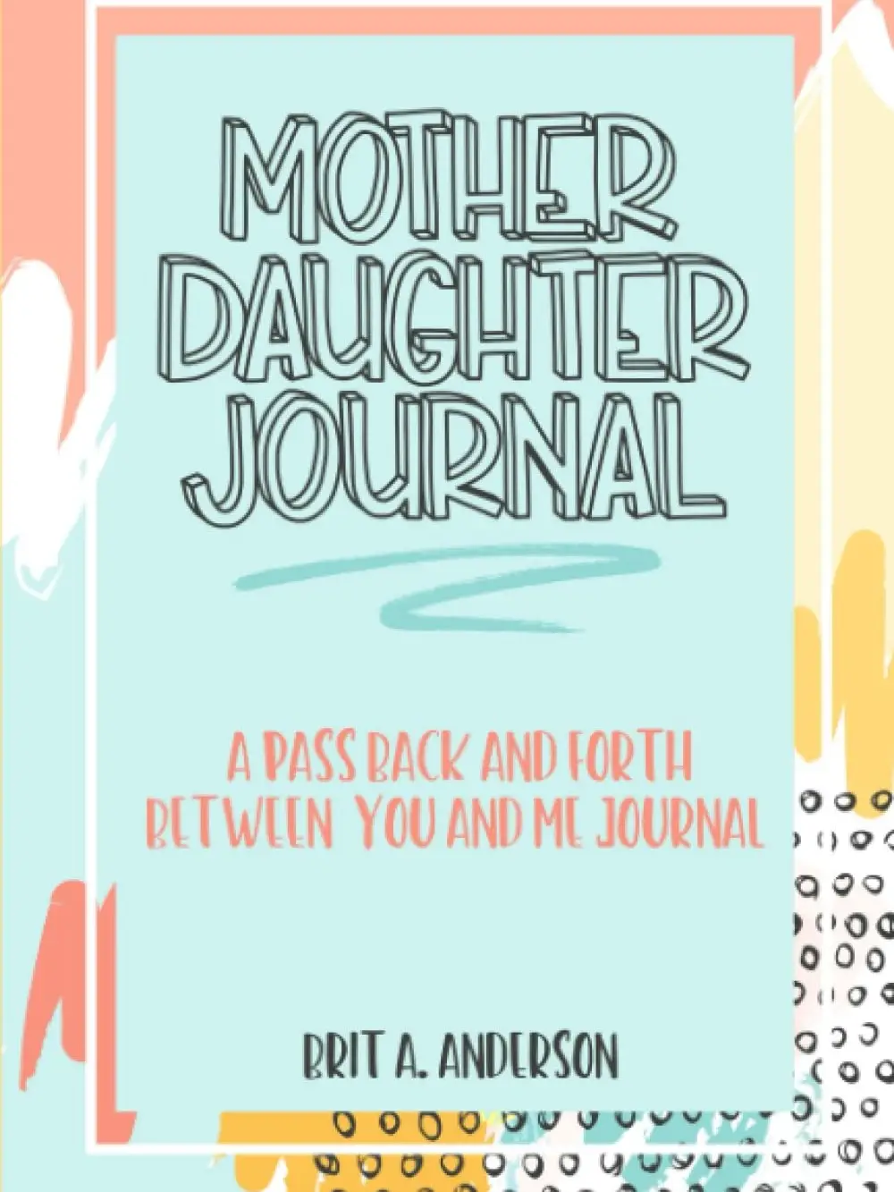 Mother Daughter Journal Pass Back And Forth Between You and Me: A Fun No Stress Just Between Us Journal