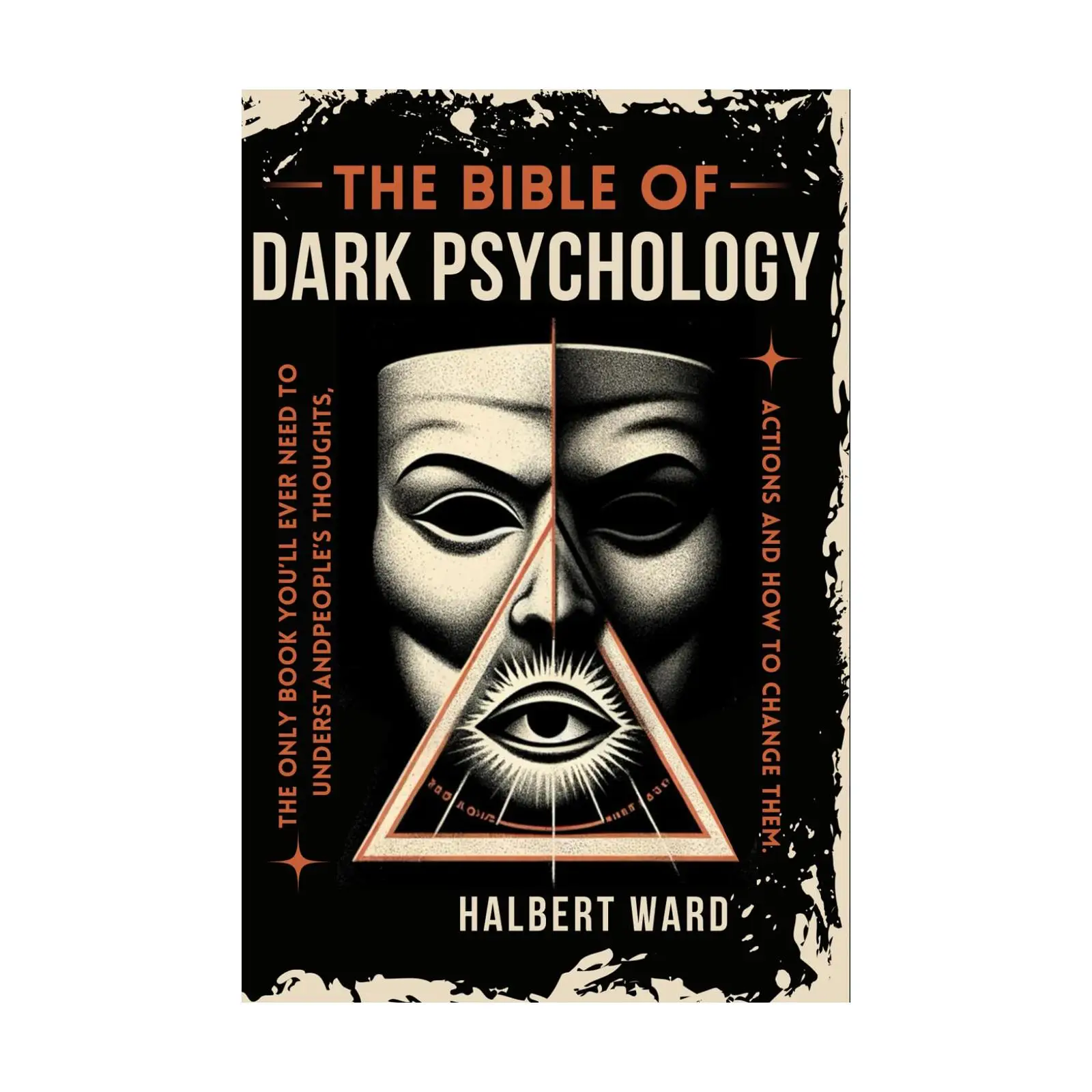 THE Bible of Dark Psychology The Only Book You’ll Ever Need to Understand People’s Thoughts, Actions and How to Change Them