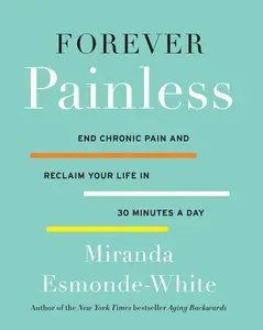 Forever Painless: End Chronic Pain and Reclaim Your Life in 30 Minutes a Day (Aging Backwards: Volume Number 2) by Miranda Esmonde-White [Hardback Book]