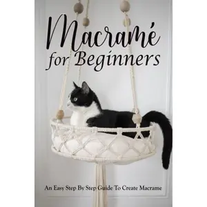 Macramé For Beginners: An Easy Step By Step Guide To Create Macrame: Comprehensive Guide To Master Macrame