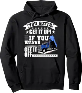 You Gotta Get It Up If You Wanna Get It Off Dump Truck Pullover Hoodie