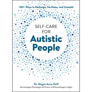 Self-Care for Autistic People: 100+ Ways to Recharge, De-Stress, and Unmask! -- Megan Anna Neff - Hardcover