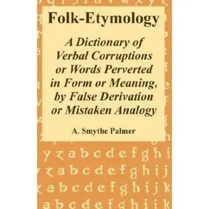 USED-Folk-Etymology: A Dictionary of Verbal Corruptions or Words Perverted in Form or Meaning, by False Derivation or Mistaken Analogy by Palmer, A. Smythe (Paperback)