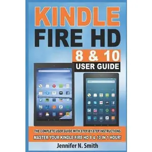 USED-Kindle Fire HD 8 & 10 User Guide: The Complete User Guide with Step-By-Step Instructions. Master Your Kindle Fire HD 8 & 10 in 1 Hour! by Smith, Jennifer N. (Paperback)