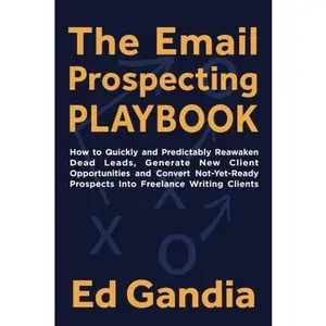 USED-The Email Prospecting Playbook:: How to Quickly and Predictably Reawaken Dead Leads, Generate New Client Opportunities and Convert Not-Yet-Ready Prospects Into Freelance Writing Clients by Ed Gandia (Paperback)