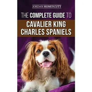 USED-The Complete Guide to Cavalier King Charles Spaniels: Selecting, Training, Socializing, Caring For, and Loving Your New Cavalier Puppy by Honeycutt, Jordan (Hardcover)