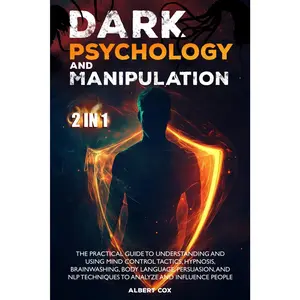 DARK PSYCHOLOGY AND MANIPULATION: The Practical Guide to Understanding and Using Mind Control Tactics, Hypnosis, Brainwashing, Body Language, ... Techniques to Analyze and Influence People