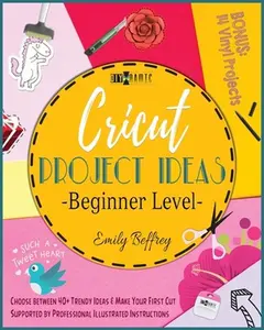 USED-Cricut Project Ideas [Beginner Level]: Choose between 40+ Trendy Ideas & Make Your First Cut Supported by Professional Illustrated Instructions. BONUS by Beffrey, Emily (Paperback)