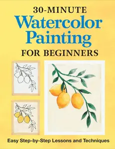 30-Minute Watercolor Painting for Beginners: Easy Step-By-Step Lessons and Techniques -- Rockridge Press - Paperback