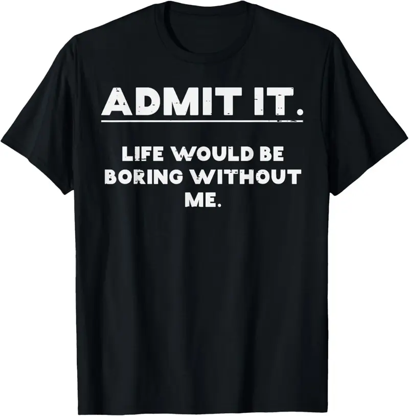 100% cotton Unisex Admit It Life Boring Without Me Funny Saying Men Women  T-Shirt