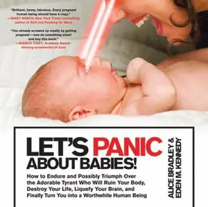 USED-Let's Panic About Babies!: How to Endure and Possibly Triumph Over the Adorable Tyrant Who Will Ruin Your Body, Destroy Your Life, Liquefy Your Brain, ... Turn You into a Worthwhile Human Being by Alice Bradley (Paperback)