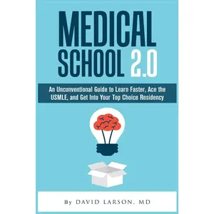 Medical School 2.0: An Unconventional Guide to Learn Faster, Ace the USMLE, and Get Into Your Top Choice Residency
