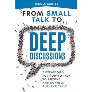 USED-From Small Talk to Deep Discussions: 7 Strategies for How to Talk to Anyone and Connect Authentically by Nicole Cantle (Paperback)