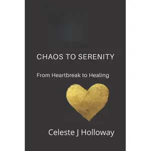 Celeste J Holloway Chaos to Serenity: From Heartbreak to Healing Independently Published