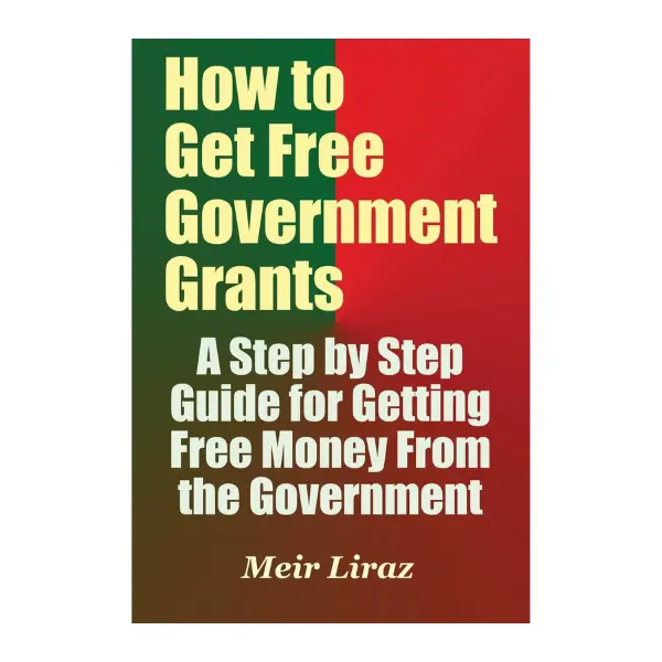 How to Get Free Government Grants - A Step by Step Guide for Getting Free Money From the Government