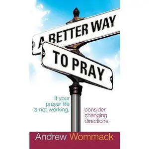 USED-A Better Way to Pray: If Your Prayer Life Is Not Working, Consider Changing Directions by Wommack, Andrew (Hardcover)