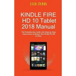 USED-Kindle Fire HD 10 Tablet 2018 Manual: The Complete User Guide with Step by Step Instructions to Master Your Kindle Fire HD in 1 Hour by Dunn, Erik (Paperback)