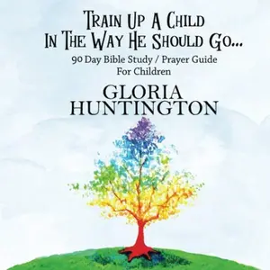 USED-Train Up A Child In The Way He Should Go...: 90 Day Bible Study / Prayer Guide for Children & Parents (90 Day Praying Child) by Gloria Huntington (Paperback)