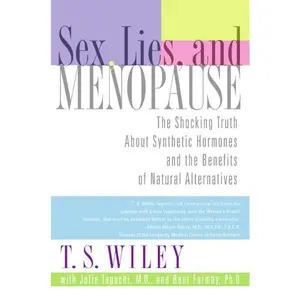 Sex, Lies, and Menopause: The Shocking Truth About Synthetic Hormones and the Benefits of Natural Alternatives by T. S. Wiley||Julie Taguchi, M.D.||Bent Formby, PhD [Paperback Book]