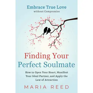 Finding Your Perfect Soulmate - Embrace True Love without Compromise: How to Open Your Heart, Manifest Your Ideal Partner, and Apply the Law of Attraction