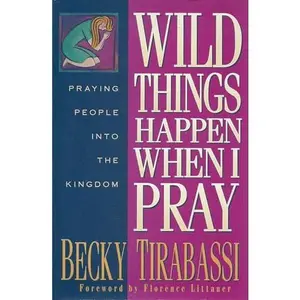 USED-Wild Things Happen When I Pray: Praying People into the Kingdom by Becky Tirabassi (Hardcover)