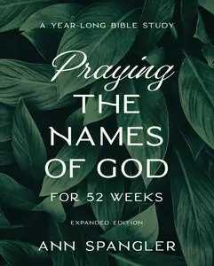 Praying the Names of God for 52 Weeks, Expanded Edition: A Year-Long Bible Study by Ann Spangler [Paperback Book]