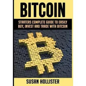 USED-Bitcoin: Starters Complete Guide to Easily Buy, Invest and Trade with Bitcoin by Hollister, Susan (Paperback)
