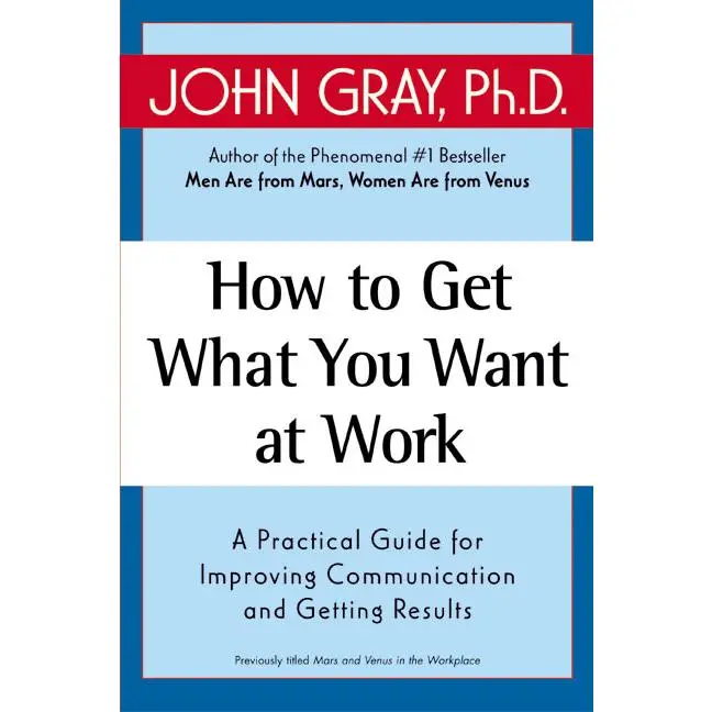 How to Get What You Want at Work: A Practical Guide for Improving Communication and Getting Results by John Gray [Paperback Book]