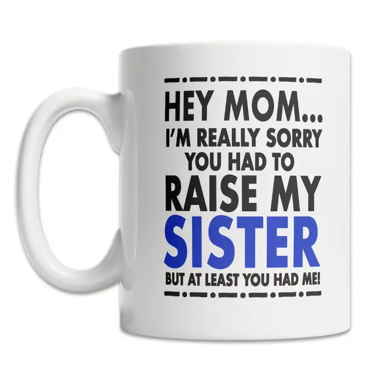 Hey Mom Mug - Sorry About My Sister Mug - Mother's Day Gift Mug - Funny Mom Gift from Son - Fun Mom Gift from Daughter