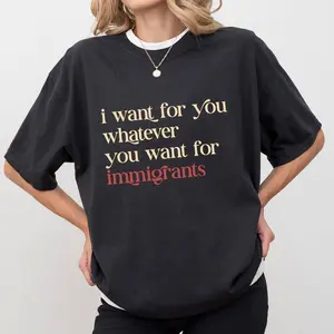 I Want For You Whatever You Want For Immigrants  Shirt, Human Rights T-shirt, Social Justice Clothing, Activist Women Tops GOI