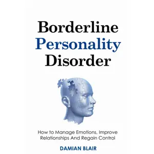 Borderline Personality Disorder: How to Manage Emotions, Improve Relationships And Regain Control (Breaking Free: A Mental Health Series)