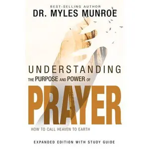 Understanding the Purpose and Power of Prayer: How to Call Heaven to Earth -- Myles Munroe - Paperback
