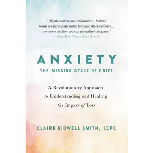 Anxiety: The Missing Stage of Grief by Claire Bidwell Smith [Paperback Book]