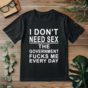 Funny Sarcastic Graphic Tee - I Don't Need S*x Government Meme Shirt