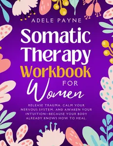 Somatic Therapy Workbook for Women: Release Trauma, Calm Your Nervous System, and Awaken Your Intuition—Because Your Body Already Knows How to Heal. (Anxiety solution)