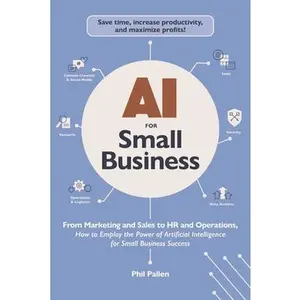 AI for Small Business: From Marketing and Sales to HR and Operations, How to Employ the Power of Artificial Intelligence for Small Business Success -- Phil Pallen, Paperback
