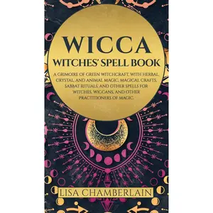 Wicca: Witches' Spell Book: A Grimoire of Green Witchcraft, with Herbal, Crystal, and Animal Magic, Magical Crafts, Sabbat Rituals, and Spells for Witches, Wiccans, and Other Practitioners of Magic Hardcover – November 25, 2022