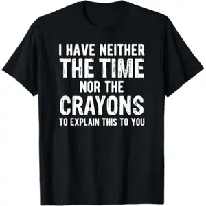 I Don't Have The Time Or The Crayons Funny Sarcasm Quote T-Shirt