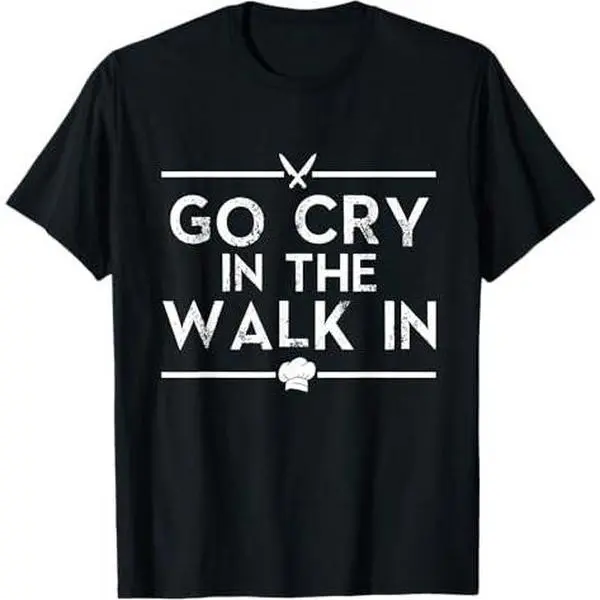 Go Cry in the Walk In - Funny Restaurant Chef Line Cook T-Shirt