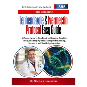 The Complete Fenbendazole & Ivermectin Protocol Easy Guide: A Comprehensive Handbook on Dosages, Benefits, Safety, and Step-by-Step Strategies for Healing, Recovery, and Health Optimization