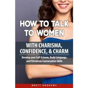 USED-How to Talk to Women with Charisma, Confidence & Charm: Develop your Self-Esteem, Body Language, and Flirtatious Conversation Skills by Andrews, Brett (Paperback)