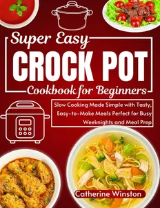 Super Easy Crock Pot Cookbook for Beginners: Slow Cooking Made Simple with Tasty, Easy-to-Make Meals Perfect for Busy Weeknights and Meal Prep Paperback
