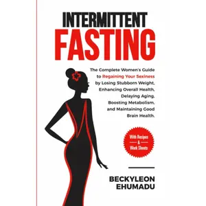 INTERMITTENT FASTING: The Complete Guide to Regaining Your Sexiness by Losing Stubborn Weight, Enhancing Overall Health, Delaying Aging