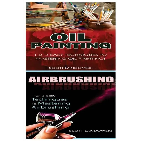 Oil Painting & Airbrushing: 1-2-3 Easy Techniques to Mastering Oil Painting! & 1-2-3 Easy Techniques to Mastering Airbrushing! - Paperback