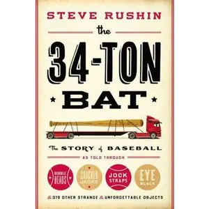 USED-The 34-Ton Bat: The Story of Baseball as Told Through Bobbleheads, Cracker Jacks, Jockstraps, Eye Black, and 375 Other Strange and Unforgettable Objec by Rushin, Steve (Hardcover)