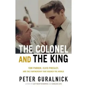 The Colonel and the King: Tom Parker, Elvis Presley, and the Partnership That Rocked the World -- Peter Guralnick, Hardcover