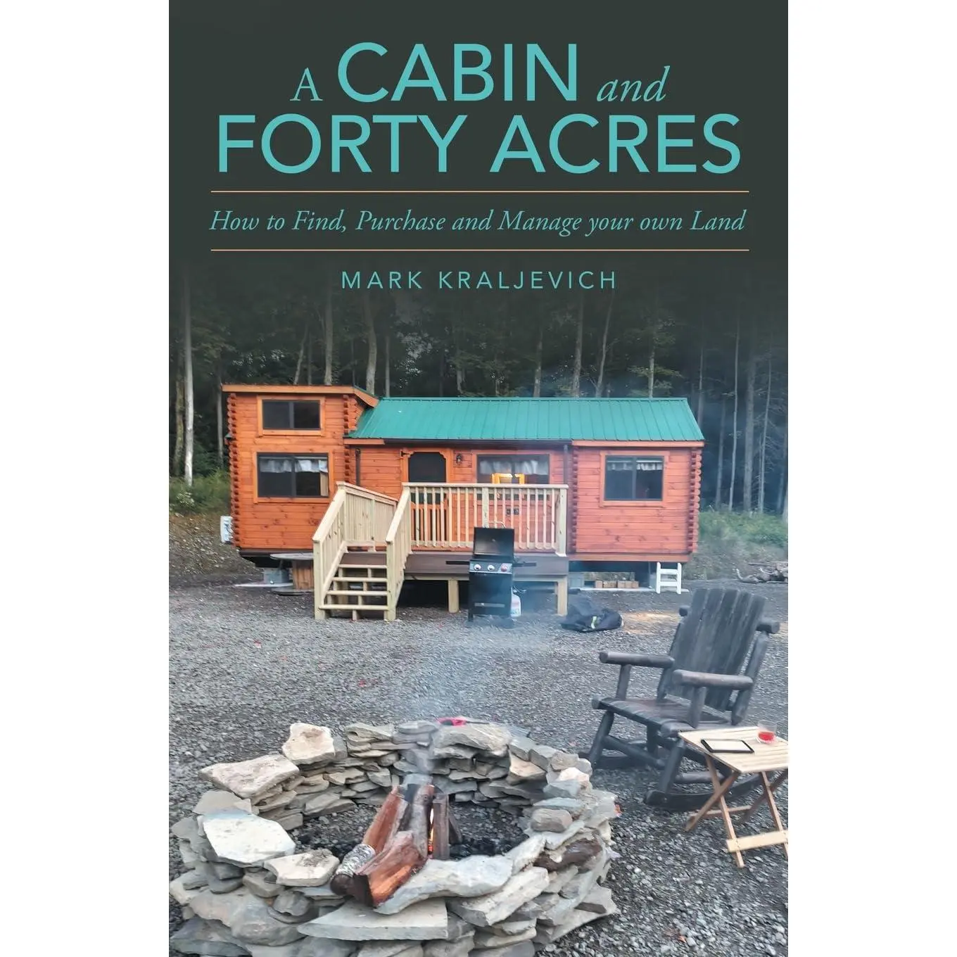 A Cabin and Forty Acres: How to Find, Purchase and Manage your own Land