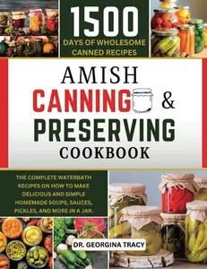 AMISH CANNING AND PRESERVING COOKBOOK: The Complete Waterbath Recipes for Homemade Soups - Simple and Delicious Recipes